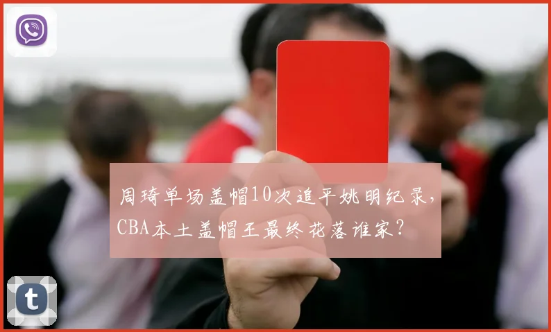 周琦单场盖帽10次追平姚明纪录，CBA本土盖帽王最终花落谁家？
